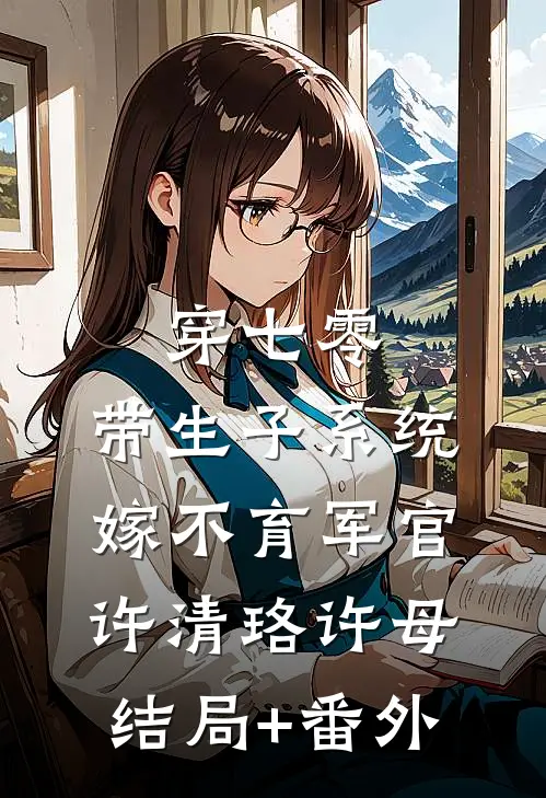穿七零：带生子系统，嫁不育军官许清珞许母结局+番外