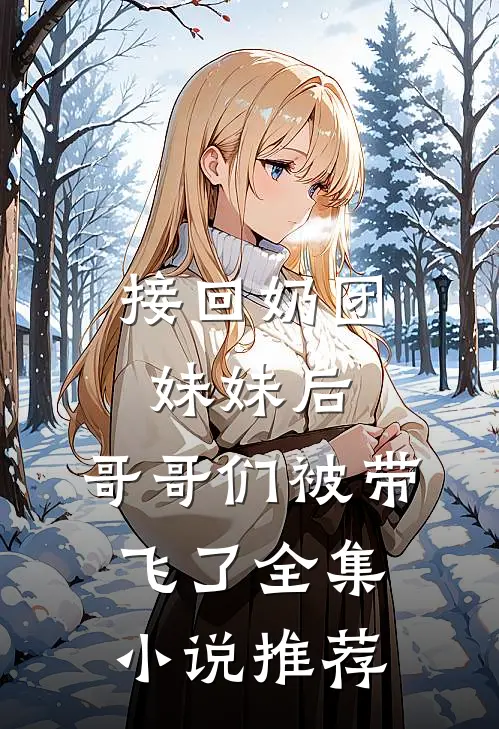 接回奶团妹妹后，哥哥们被带飞了全集小说推荐