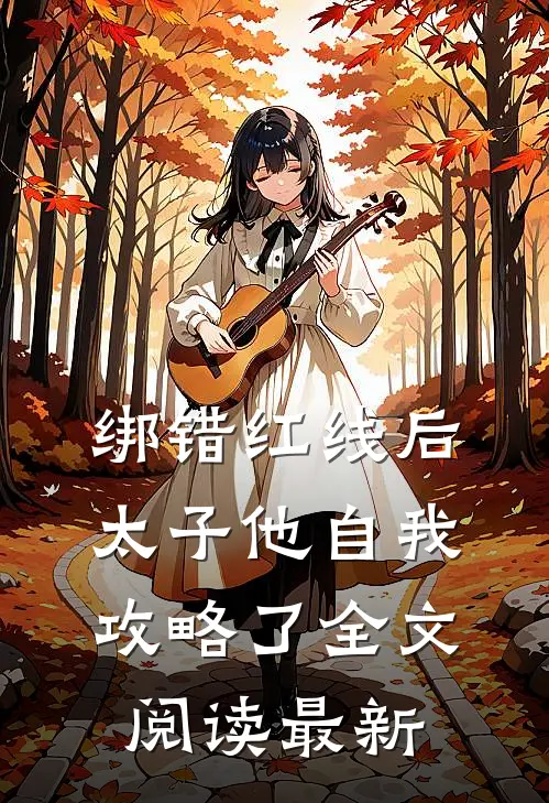 绑错红线后，太子他自我攻略了全文阅读最新